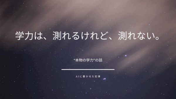 学力は、測れるけれど、測れない。――“本物の学力”の話
